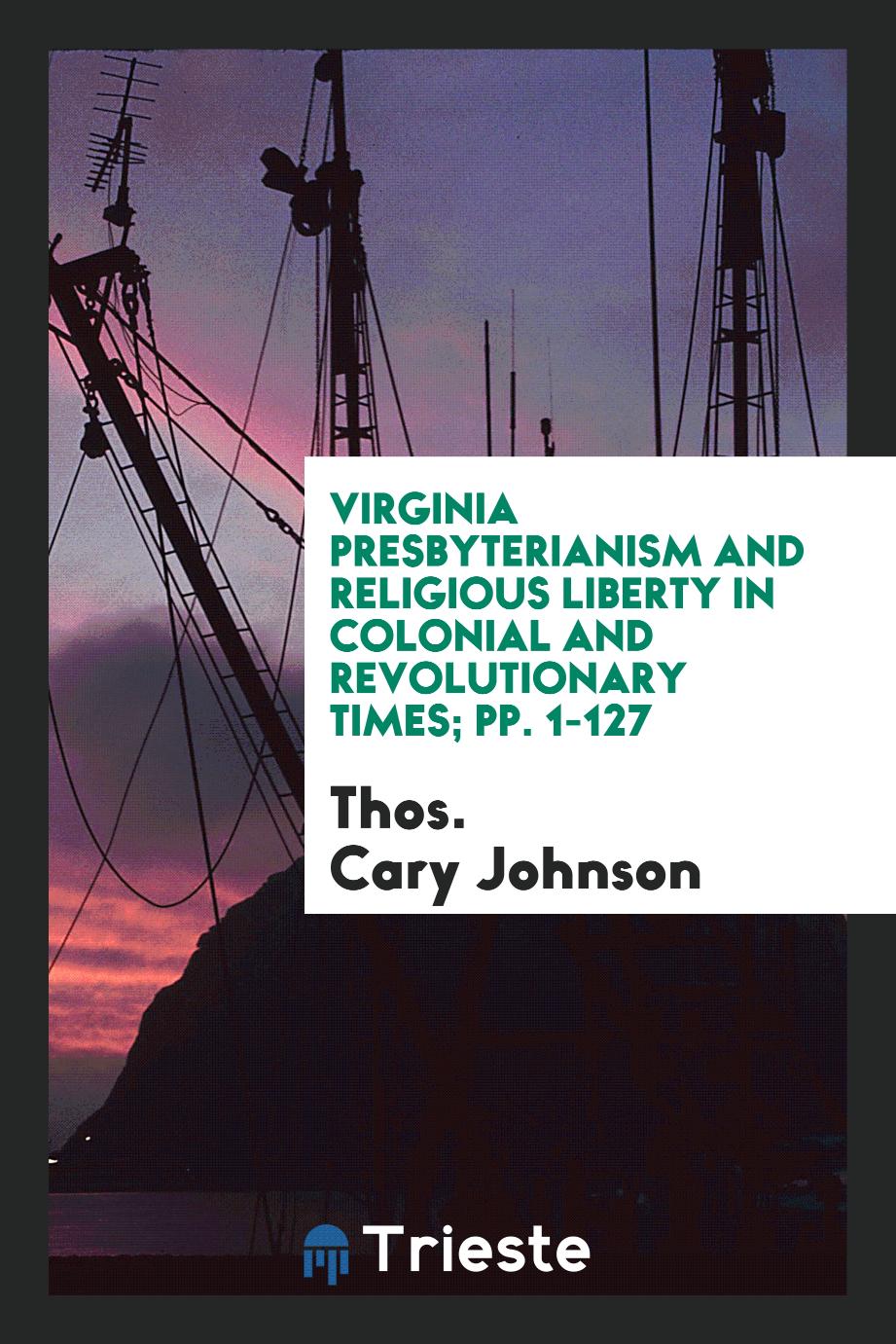 Virginia Presbyterianism and Religious Liberty in Colonial and Revolutionary Times; pp. 1-127