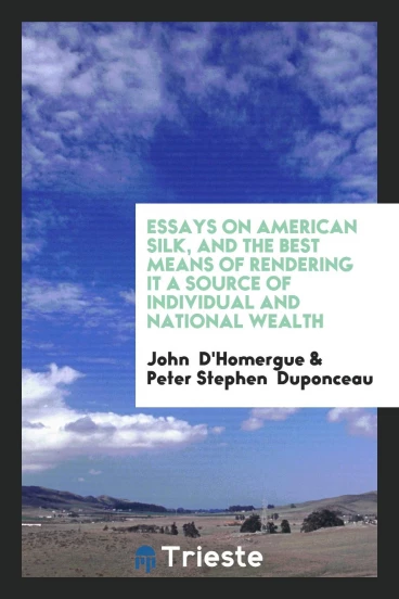 Essays on American Silk, and the Best Means of Rendering It a Source of Individual and National Wealth