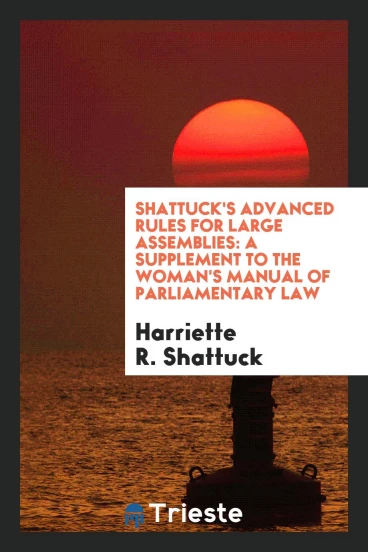 Shattuck's Advanced Rules for Large Assemblies: A Supplement to The Woman's Manual of Parliamentary Law
