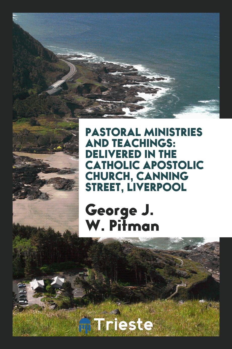 Pastoral ministries and teachings: delivered in the Catholic Apostolic Church, Canning Street, Liverpool