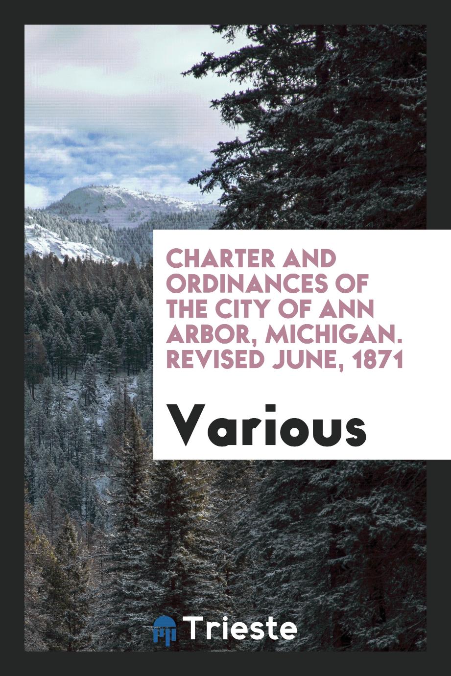 Charter and Ordinances of the City of Ann Arbor, Michigan. Revised June, 1871