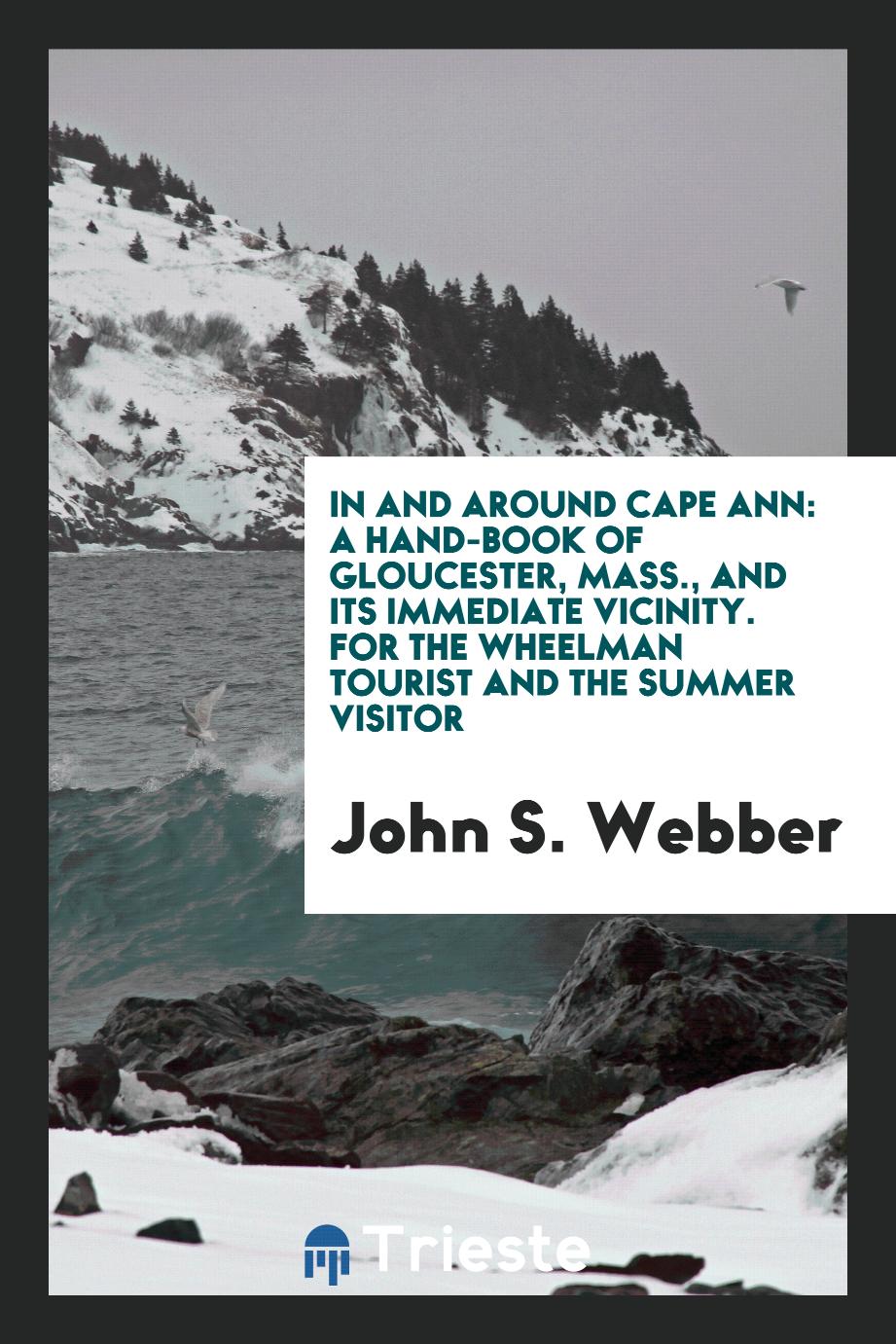 In and Around Cape Ann: A Hand-Book of Gloucester, Mass., and Its Immediate Vicinity. For the Wheelman Tourist and the Summer Visitor