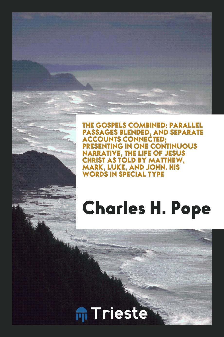 The Gospels Combined: Parallel Passages Blended, and Separate Accounts Connected; Presenting in One Continuous Narrative, the Life of Jesus Christ as Told by Matthew, Mark, Luke, and John. His Words in Special Type