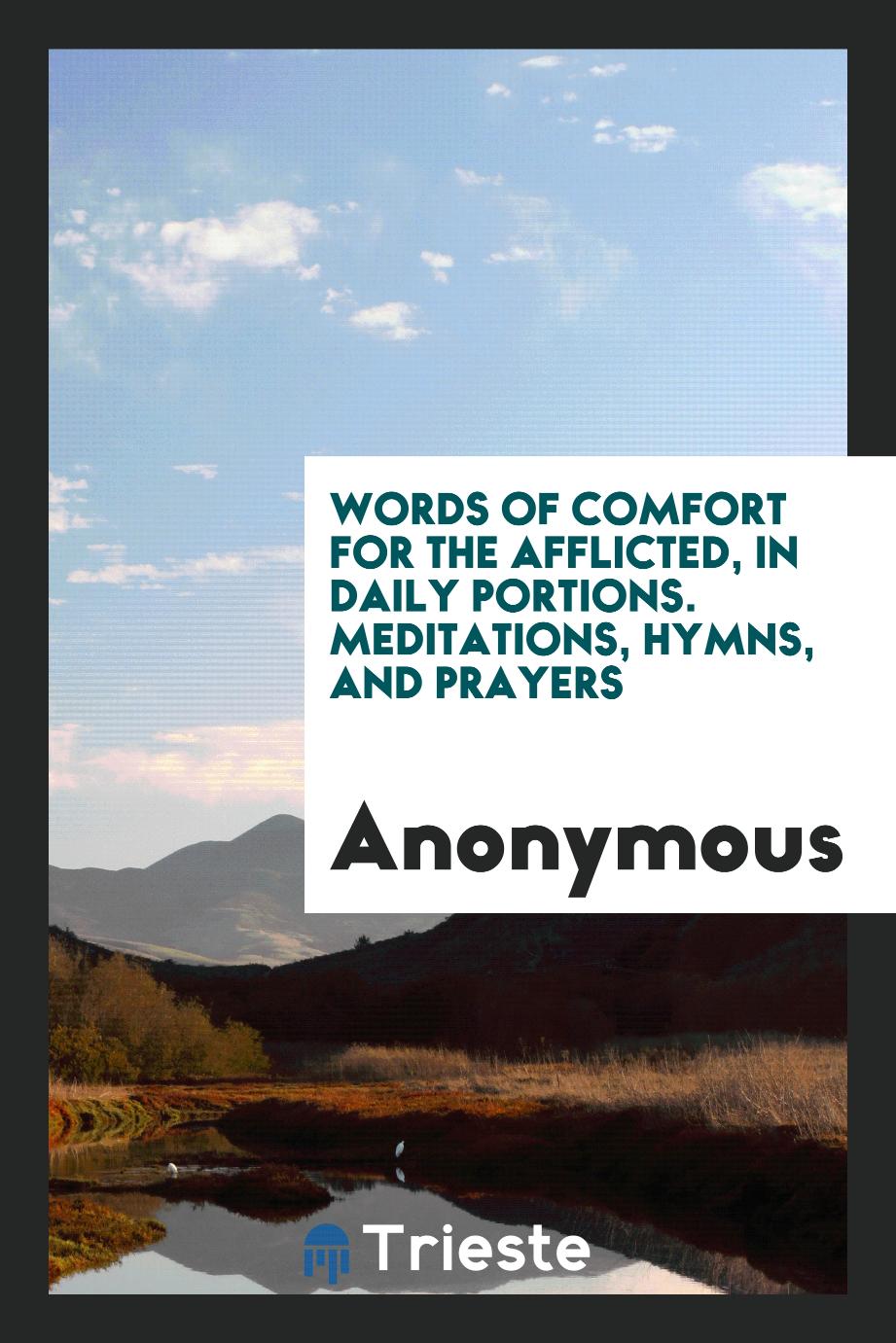 Words of Comfort for the Afflicted, in Daily Portions. Meditations, Hymns, and Prayers