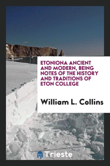 Etoniona Ancient and Modern, Being Notes of the History and Traditions of Eton College