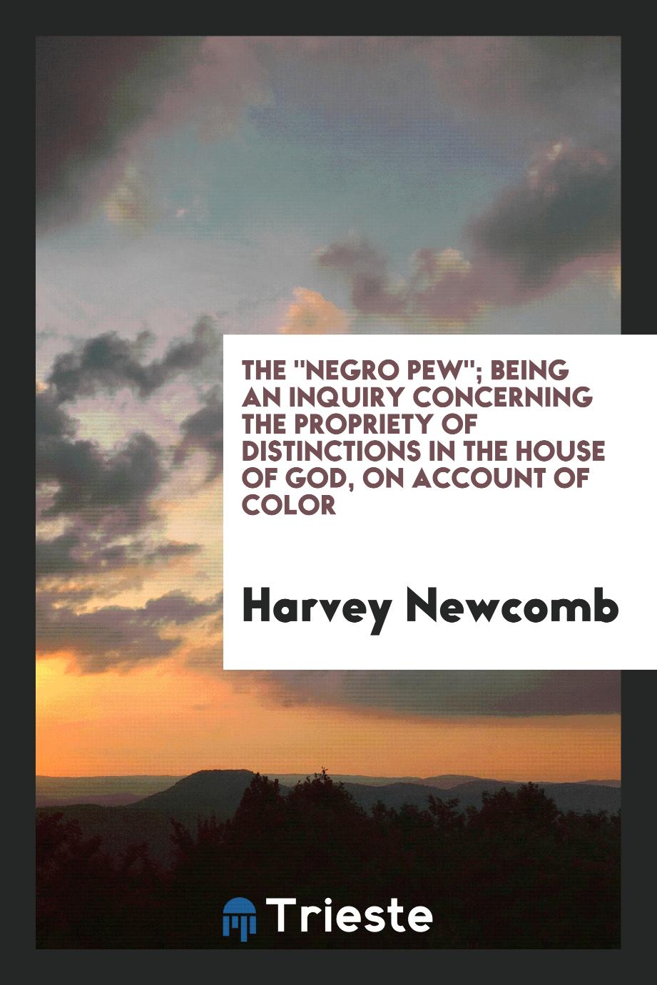 The "Negro Pew"; Being an Inquiry Concerning the Propriety of Distinctions in the House of God, on Account of Color