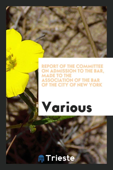 Report of the Committee on Admission to the Bar, Made to the Association of the Bar of the City of New York