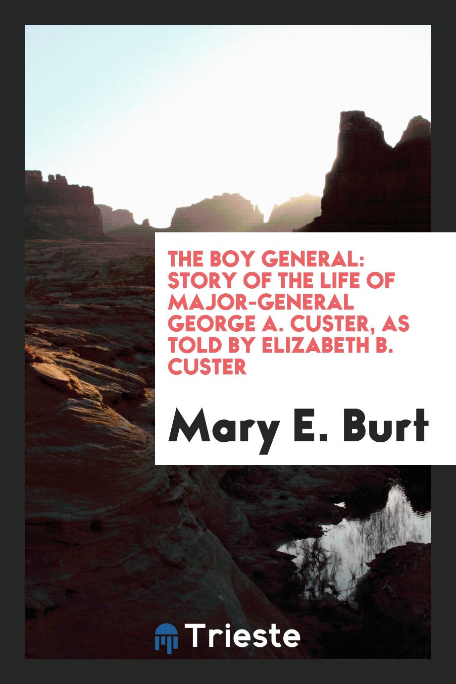 The boy general: story of the life of Major-General George A. Custer, as told by Elizabeth B. Custer
