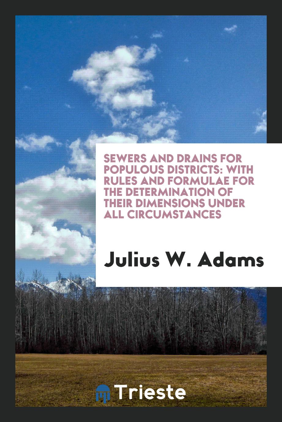 Sewers and Drains for Populous Districts: With Rules and Formulae for the Determination of Their Dimensions Under All Circumstances