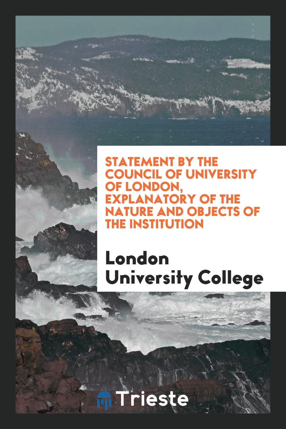 Statement by the Council of University of London, explanatory of the nature and objects of the institution