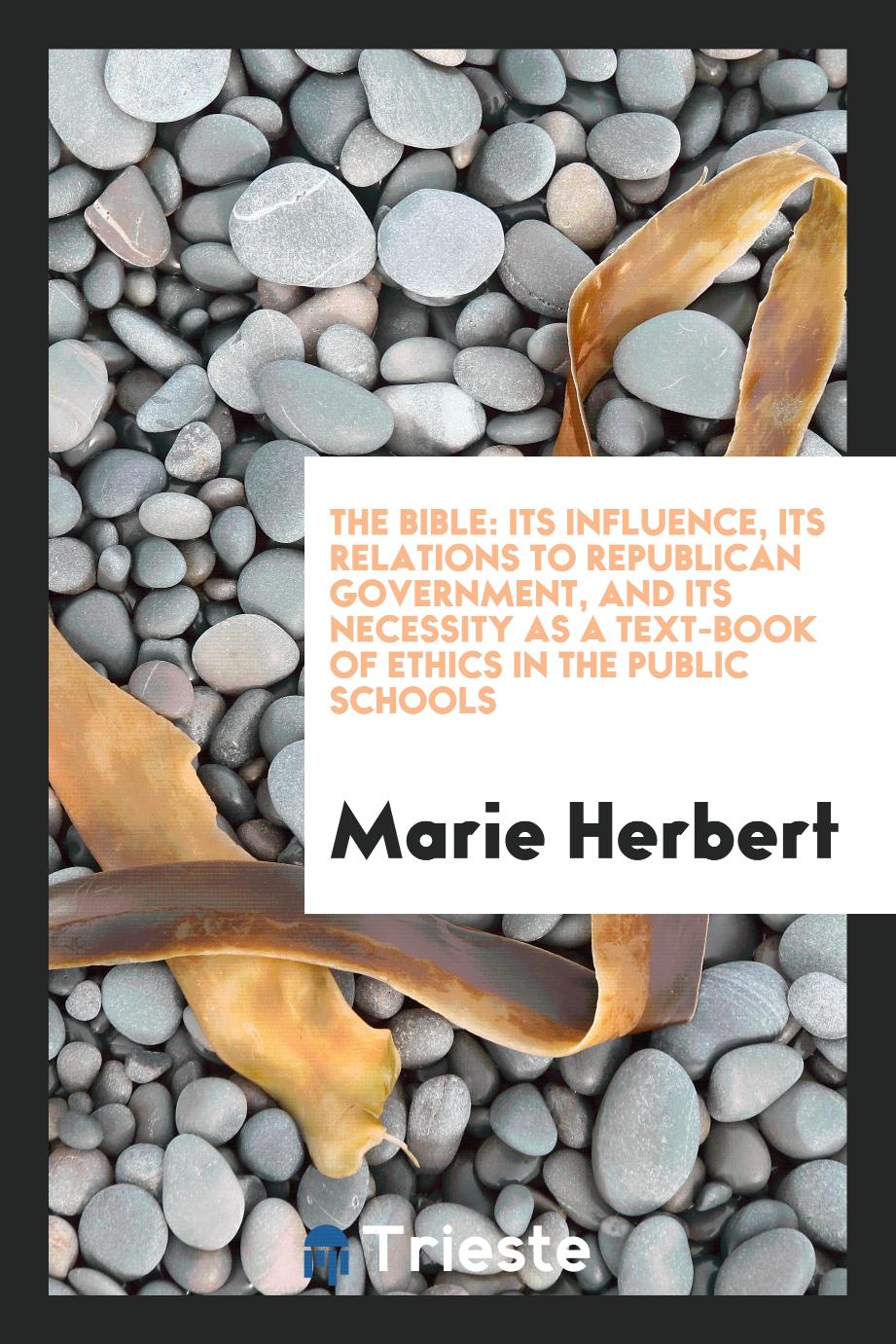 The Bible: Its Influence, Its Relations to Republican Government, and Its Necessity as a Text-Book of Ethics in the Public Schools