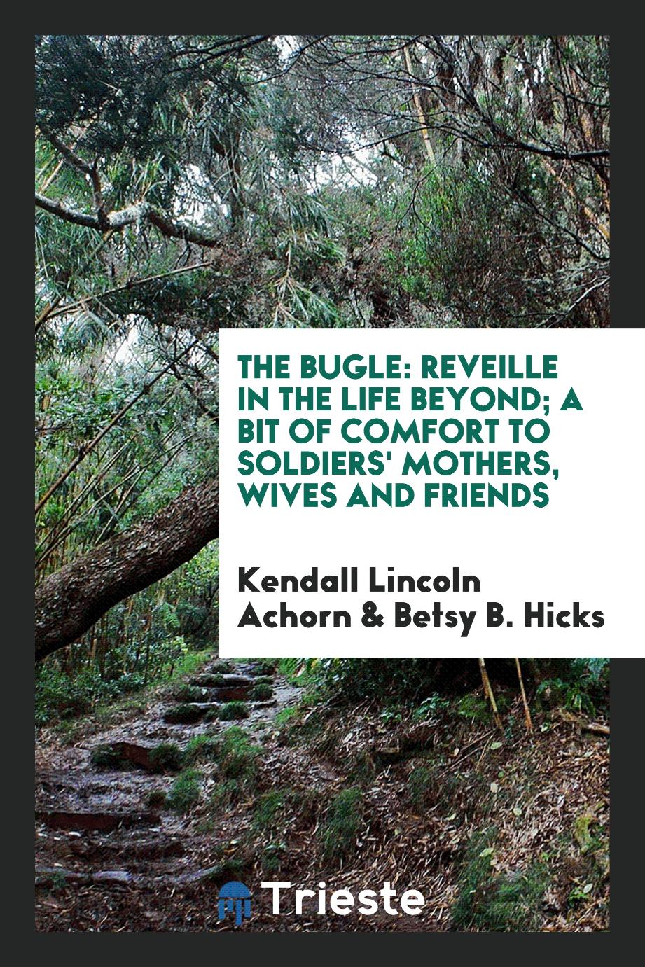 The Bugle: Reveille in the Life Beyond; A Bit of Comfort to Soldiers' Mothers, Wives and Friends