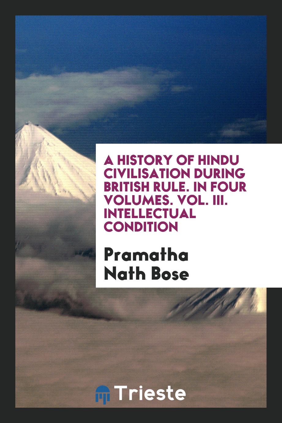 A History of Hindu Civilisation During British Rule. In Four Volumes. Vol. III. Intellectual Condition
