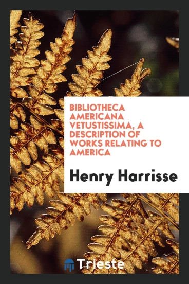 Bibliotheca Americana Vetustissima, a Description of Works Relating to America