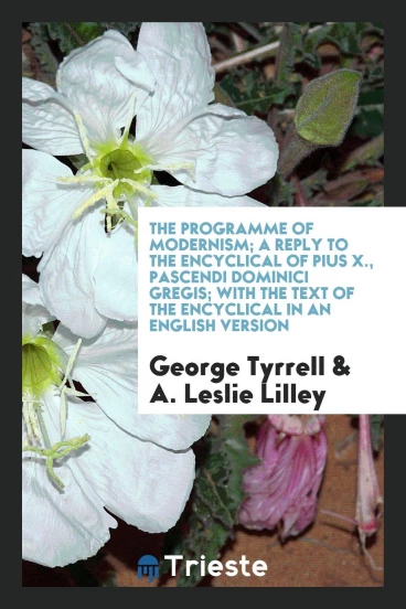The programme of modernism; a reply to the encyclical of Pius X., Pascendi dominici gregis; with the text of the encyclical in an English version