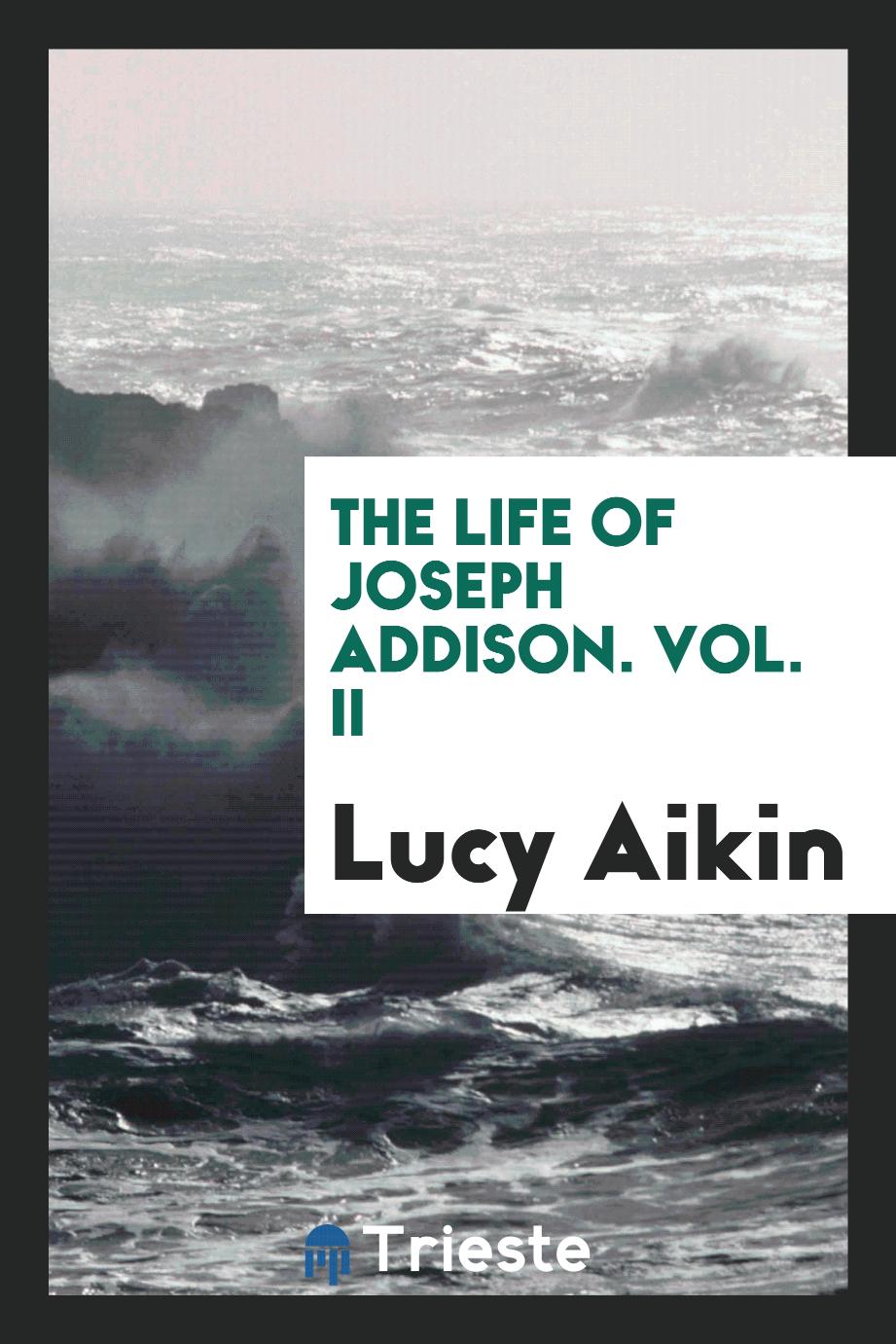 Lucy Aikin - The life of Joseph Addison. Vol. II