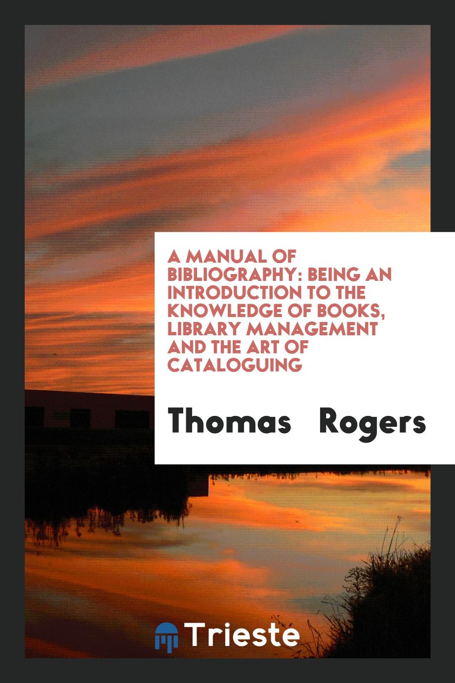 A Manual of Bibliography: Being an Introduction to the Knowledge of Books, Library Management and the Art of Cataloguing