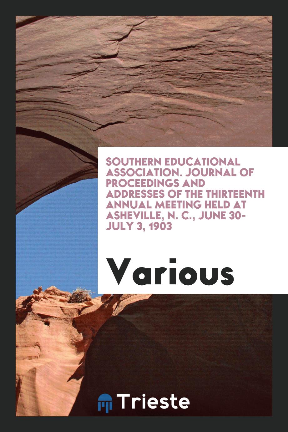 Southern Educational Association. Journal of Proceedings and Addresses of the Thirteenth Annual Meeting Held at Asheville, N. C., June 30-July 3, 1903