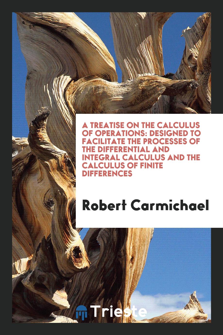 A treatise on the calculus of operations: designed to facilitate the processes of the differential and integral calculus and the calculus of finite differences