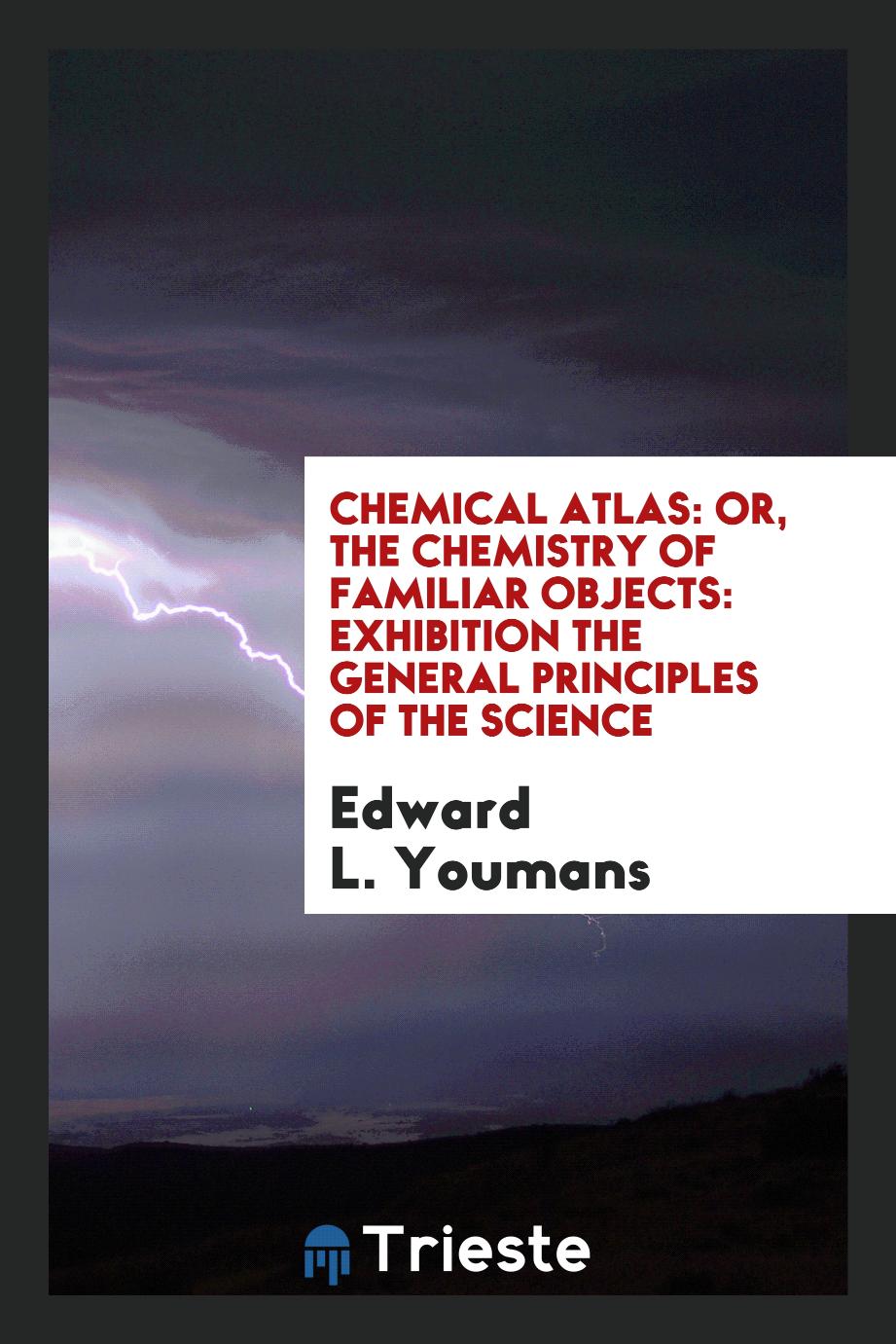 Chemical Atlas: Or, The Chemistry of Familiar Objects: exhibition the general principles of the science