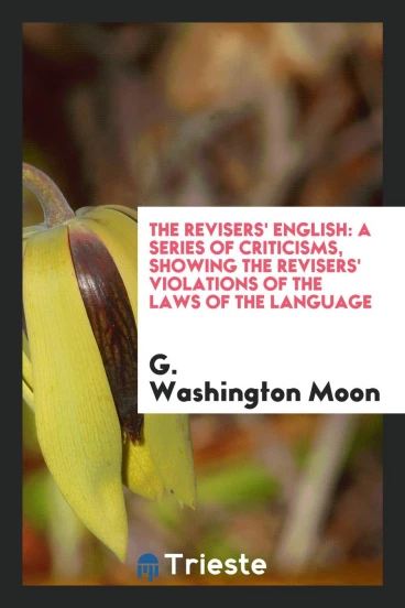 The Revisers' English: A Series of Criticisms, Showing the Revisers' Violations of the Laws of the Language