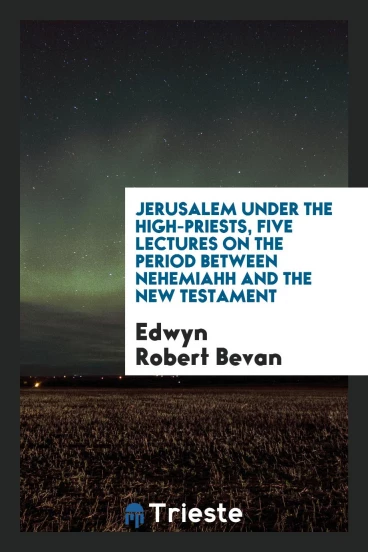 Jerusalem under the high-priests, five lectures on the period between Nehemiahh and the New Testament