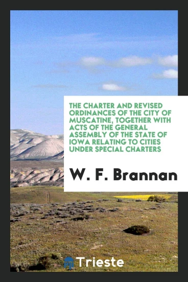 The Charter and Revised Ordinances of the City of Muscatine, Together with Acts of the General Assembly of the State of Iowa Relating to Cities Under Special Charters