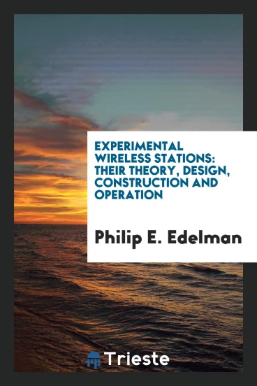 Experimental Wireless Stations: Their Theory, Design, Construction and Operation