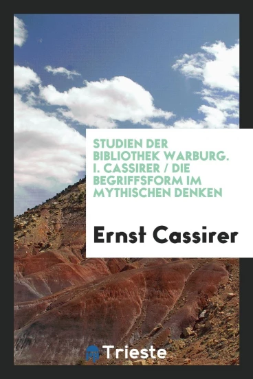 Studien der Bibliothek Warburg. I. Cassirer / Die Begriffsform im Mythischen Denken