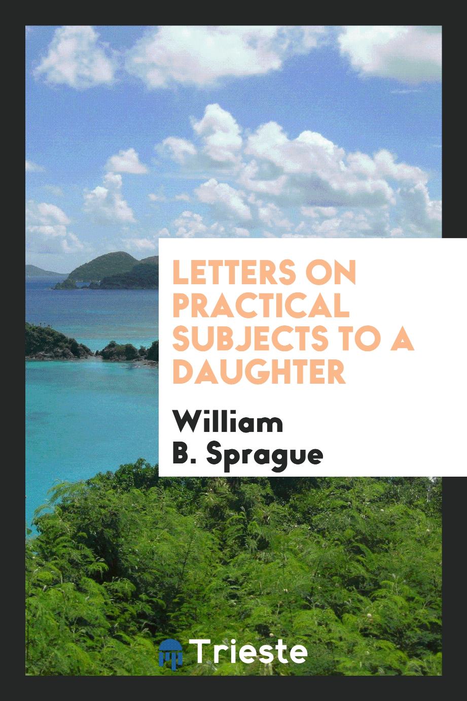 Letters on practical subjects to a daughter