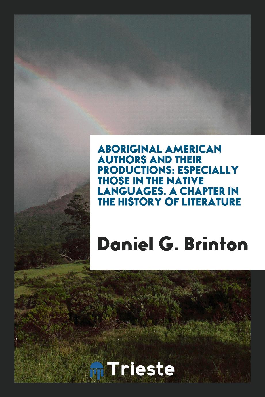Aboriginal American Authors and Their Productions: Especially Those in the Native Languages. A chapter in the history of literature