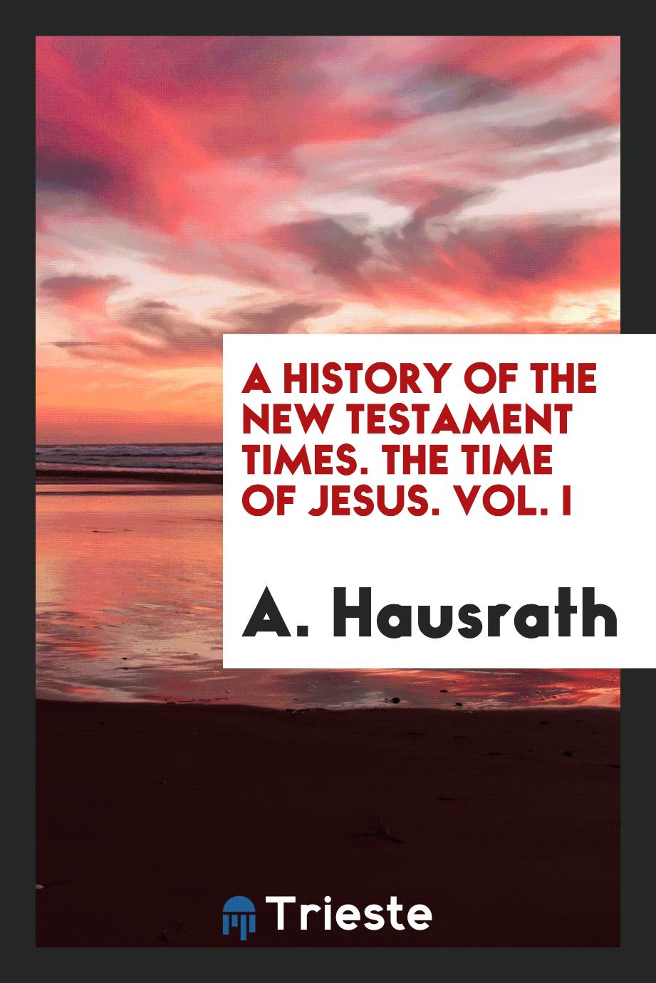 A History of the New Testament Times. The Time of Jesus. Vol. I