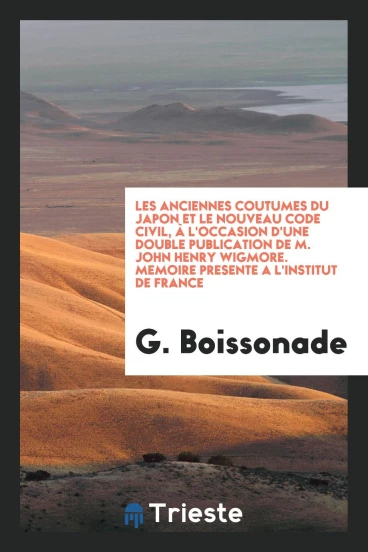 Les Anciennes Coutumes du Japon et le Nouveau Code Civil, à l'Occasion d'une Double Publication de M. John Henry Wigmore. Memoire Presente a l'Institut de France