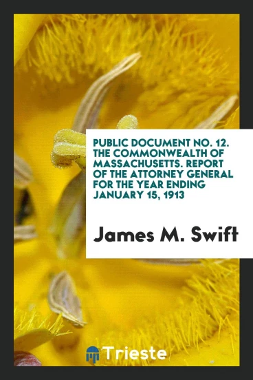 Public Document No. 12. The Commonwealth of Massachusetts. Report of the Attorney General for the Year Ending January 15, 1913