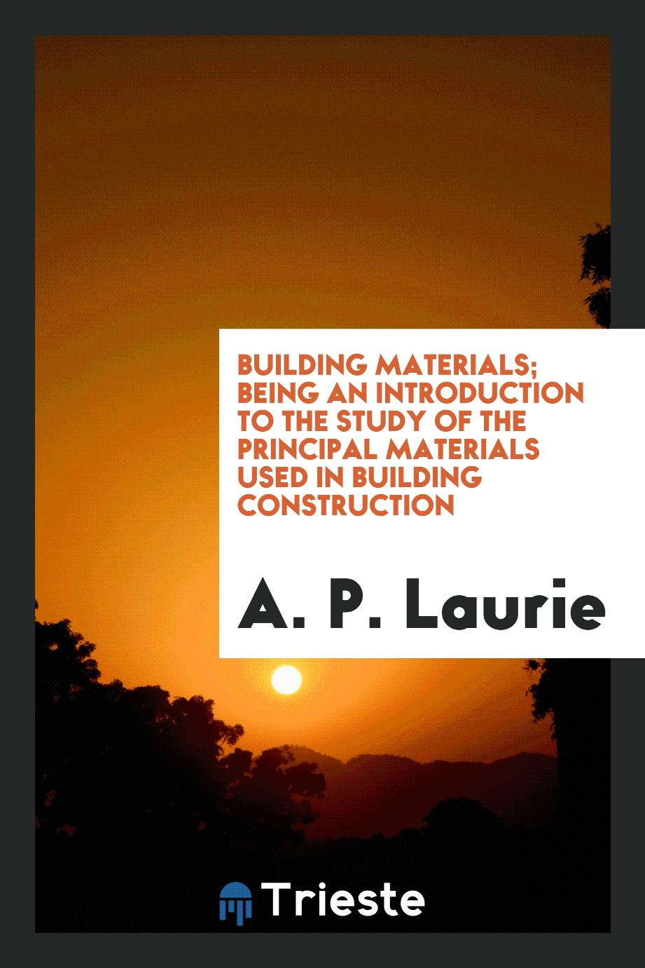 Building materials; being an introduction to the study of the principal materials used in building construction