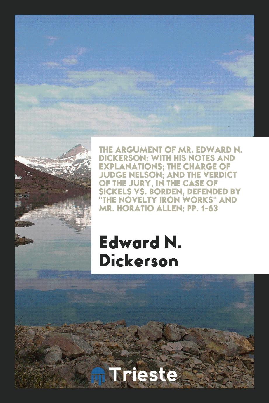 The Argument of Mr. Edward N. Dickerson: With His Notes and Explanations; the charge of Judge Nelson; and the verdict of the Jury, in the case of Sickels vs. Borden, defended by "The Novelty Iron Works" and Mr. Horatio Allen; pp. 1-63