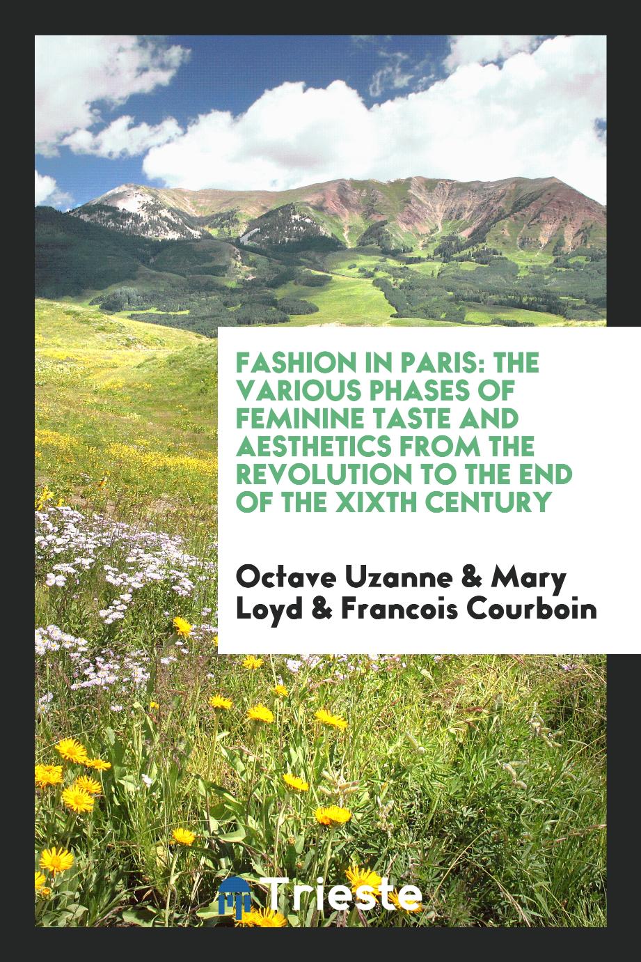 Fashion in Paris: The Various Phases of Feminine Taste and Aesthetics from the Revolution to the End of the XIXth Century