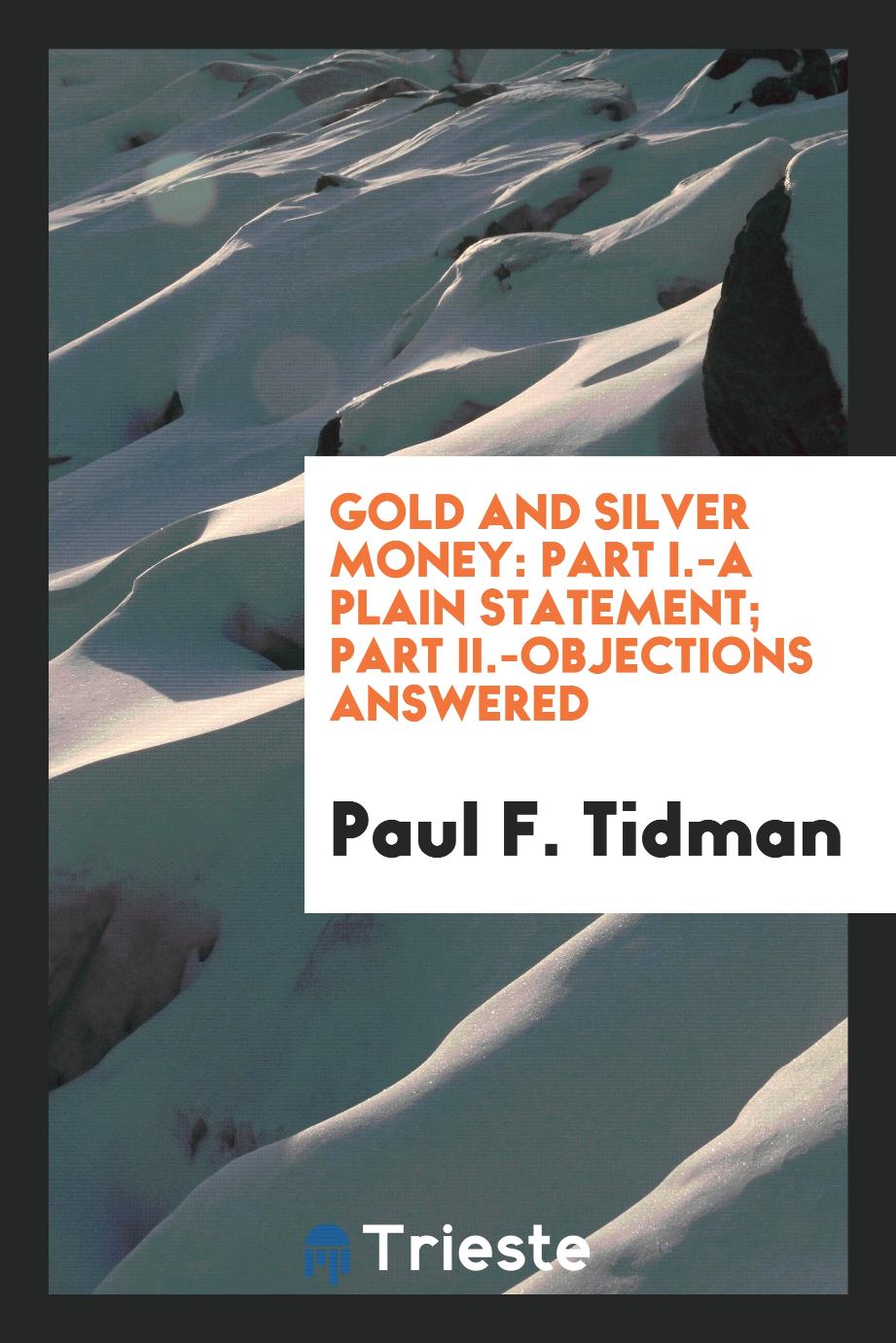 Gold and Silver Money: Part I.-A Plain Statement; Part II.-Objections Answered