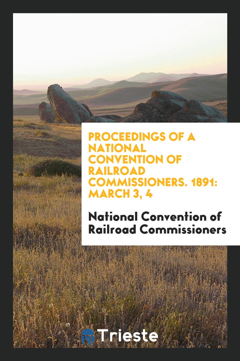 Proceedings of a National Convention of Railroad Commissioners. 1891: March 3, 4