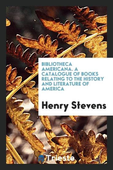 Bibliotheca Americana. A Catalogue of Books Relating to the History and Literature of America