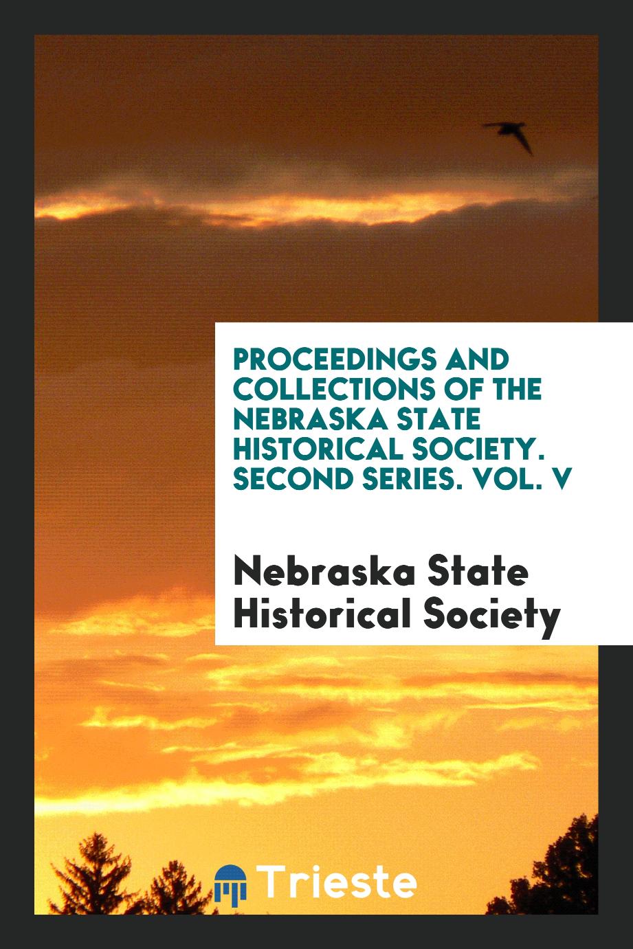 Proceedings and Collections of the Nebraska State Historical Society. Second Series. Vol. V