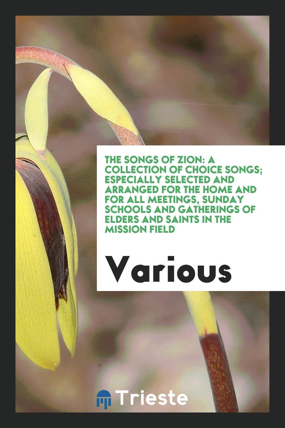 The Songs of Zion: A Collection of Choice Songs; Especially Selected and Arranged for the Home and for All Meetings, Sunday Schools and Gatherings of Elders and Saints in the Mission Field