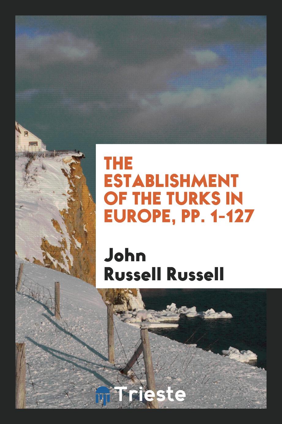 The Establishment of the Turks in Europe, pp. 1-127