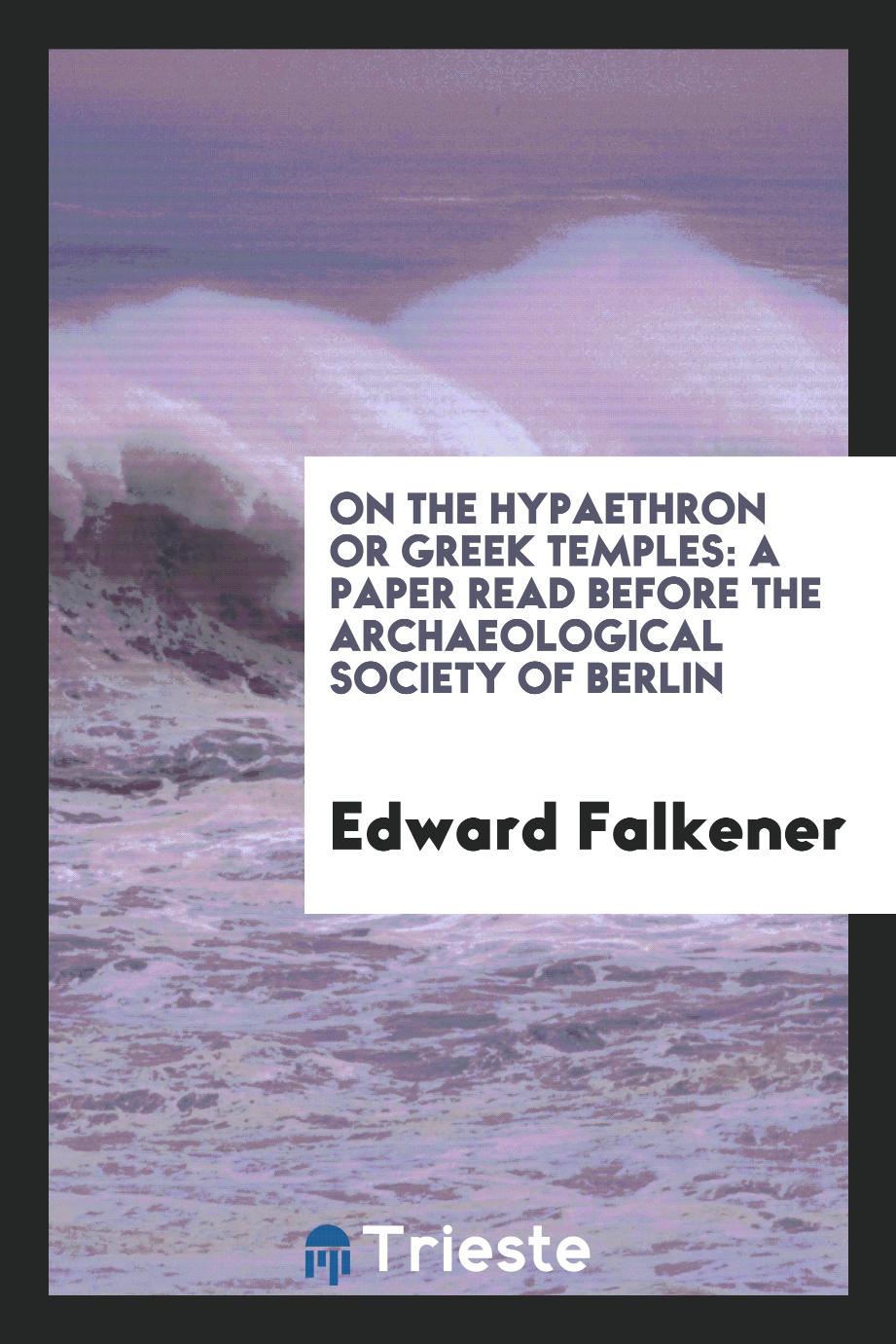 On the Hypaethron Or Greek Temples: A Paper Read Before the Archaeological Society of Berlin