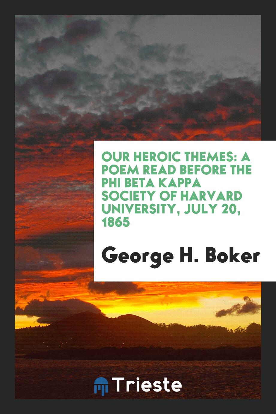 Our Heroic Themes: A Poem Read Before the Phi Beta Kappa Society of Harvard University, July 20, 1865