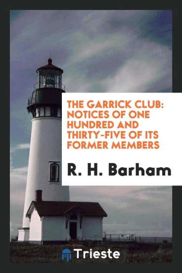 The Garrick Club: Notices of One Hundred and Thirty-five of Its Former Members