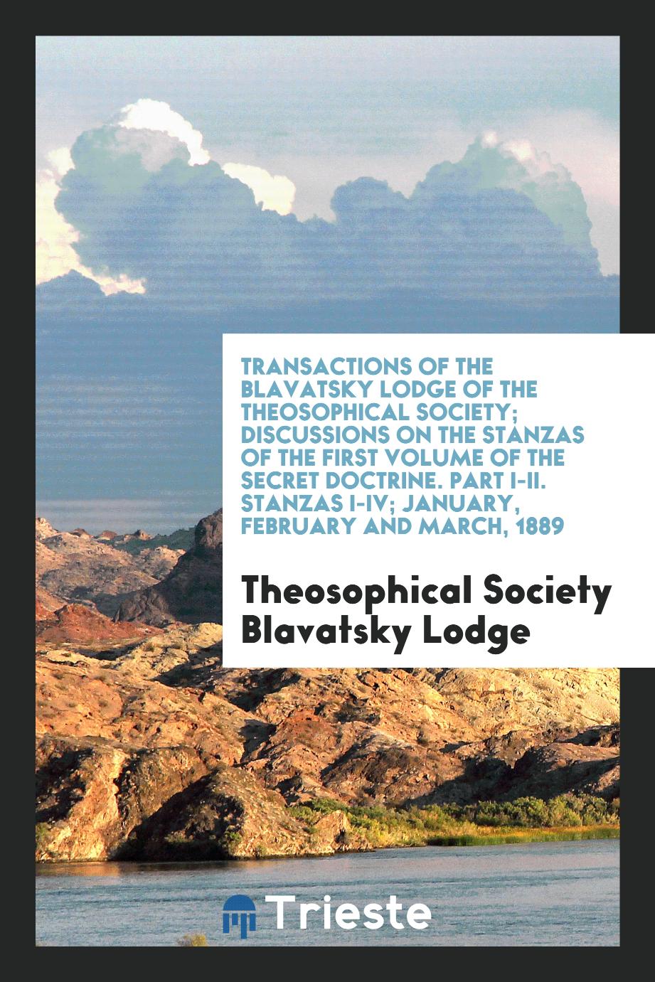Transactions of the Blavatsky Lodge of the Theosophical Society; Discussions on the Stanzas of the First Volume of the Secret Doctrine. Part I-II. Stanzas I-IV; January, February and March, 1889