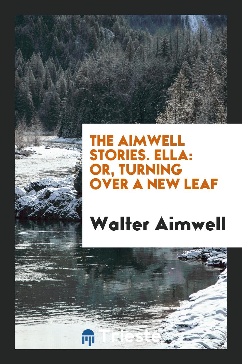 The Aimwell Stories. Ella: Or, Turning over a New Leaf