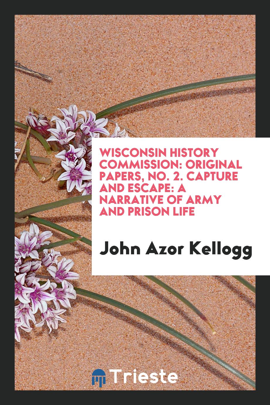 Wisconsin History Commission: Original Papers, No. 2. Capture and escape: a narrative of army and prison life