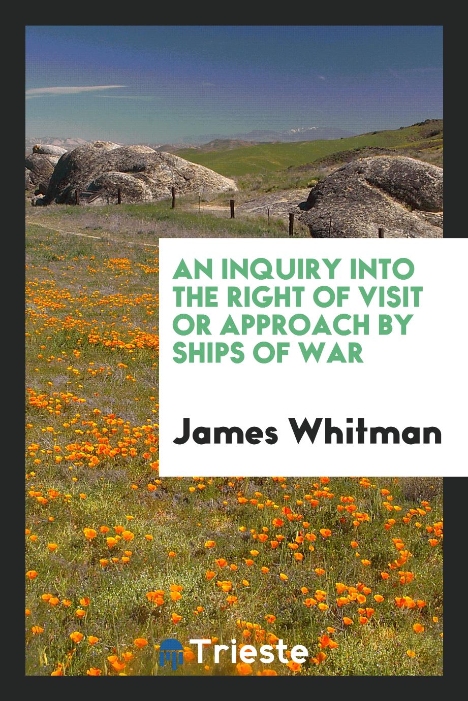 An Inquiry Into the Right of Visit Or Approach by Ships of War